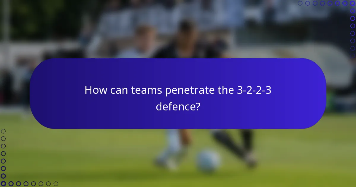 How can teams penetrate the 3-2-2-3 defence?